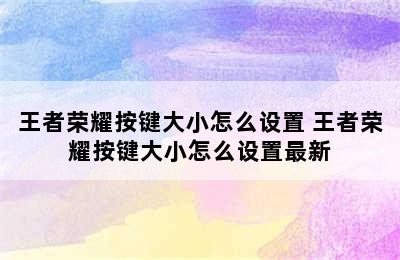 王者荣耀按键大小怎么设置 王者荣耀按键大小怎么设置最新